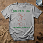 Success Metrics and We're Still Here T-Shirt