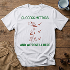 Success Metrics and We're Still Here T-Shirt
