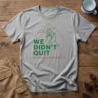 We Didn't Quit T-Shirt